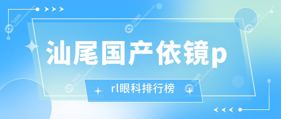 汕尾国产依镜prl眼科排行榜