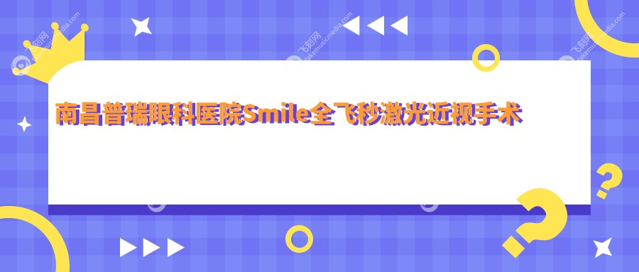 南昌普瑞眼科医院Smile全飞秒激光近视手术价格表一览，性价比之选！