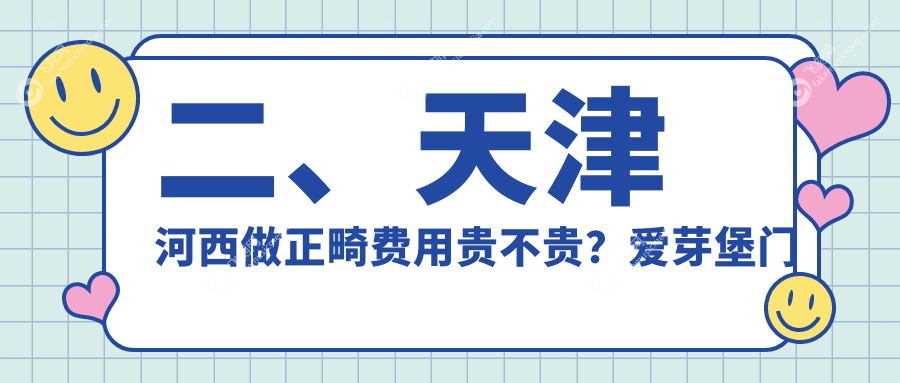 二、天津河西做正畸费用贵不贵？爱芽堡门诊2758/雅诺美2850/诺尔3399