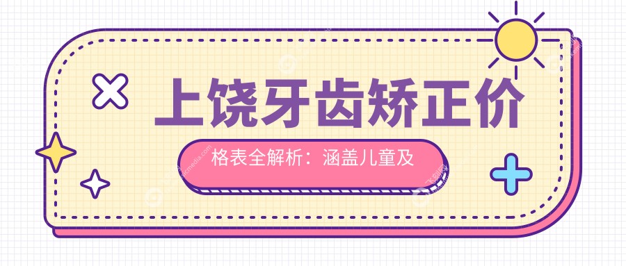 上饶牙齿矫正价格表全解析：涵盖儿童及成人种植牙矫正费用详情
