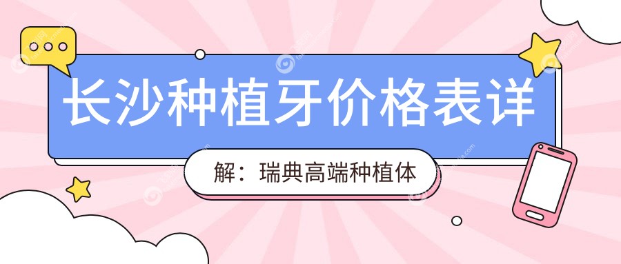 长沙种植牙价格表详解：瑞典高端种植体特惠仅需8000元起