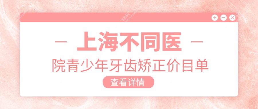 上海不同医院青少年牙齿矫正价目单