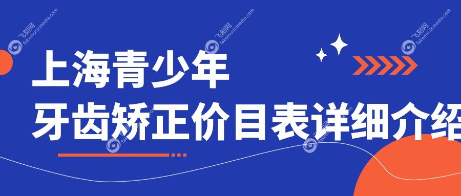 上海青少年牙齿矫正价目表详细介绍