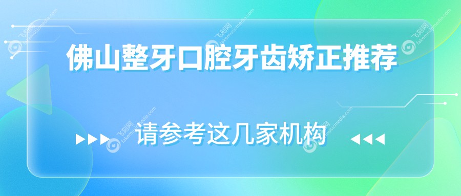 佛山整牙口腔牙齿矫正推荐