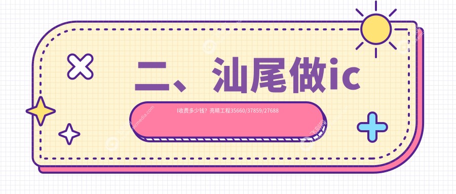 二、汕尾做icl收费多少钱?亮睛工程35660/37859/27688