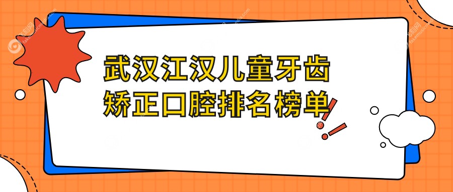 武汉江汉儿童牙齿矫正口腔排名榜单