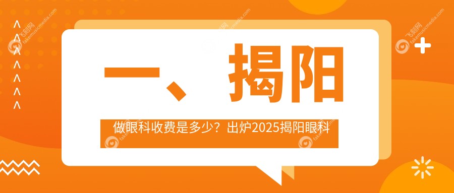 一、揭阳做眼科收费是多少？出炉2025揭阳眼科收费表