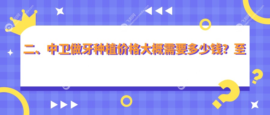 二、中卫做牙种植价格大概需要多少钱？至美1959