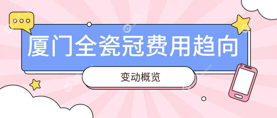厦门全瓷冠费用趋向变动概览