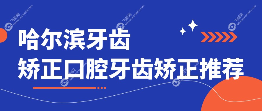 哈尔滨牙齿矫正口腔牙齿矫正推荐