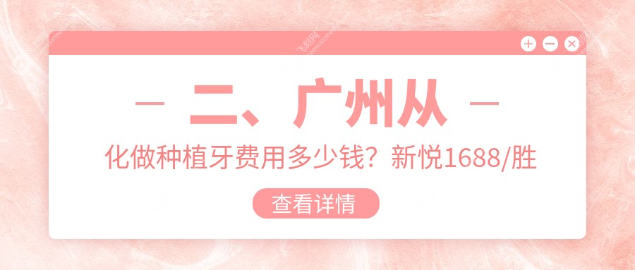 二、广州从化做种植牙费用多少钱？新悦1688/胜田1760/壹号2099