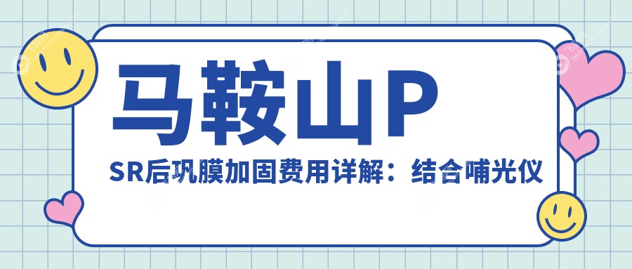 马鞍山PSR后巩膜加固费用详解：结合哺光仪治疗价格指南