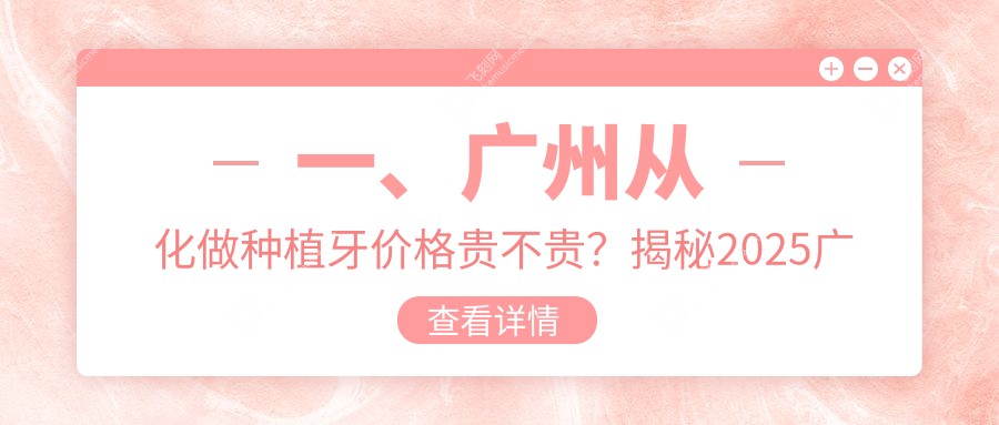 一、广州从化做种植牙价格贵不贵？揭秘2025广州从化种植牙价格表