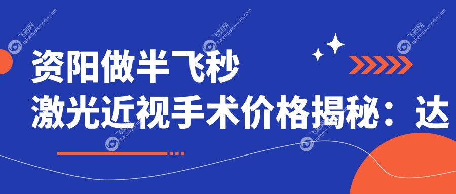 资阳做半飞秒激光近视手术价格揭秘：达芬奇飞秒技术费用详解