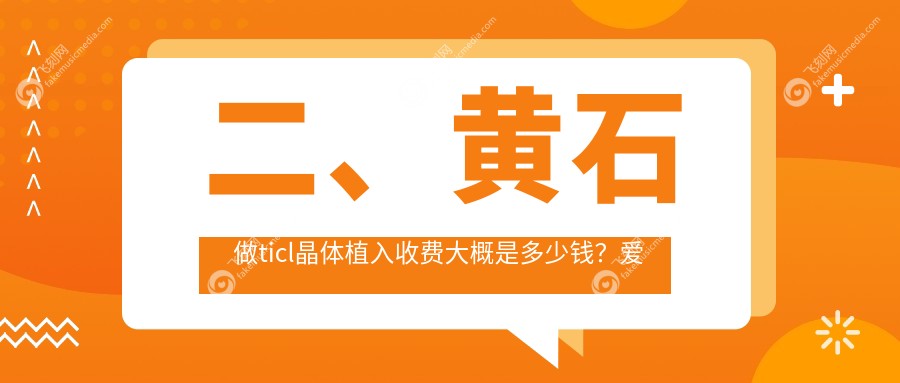 二、黄石做ticl晶体植入收费大概是多少钱？爱目瑞20559/27288/23159
