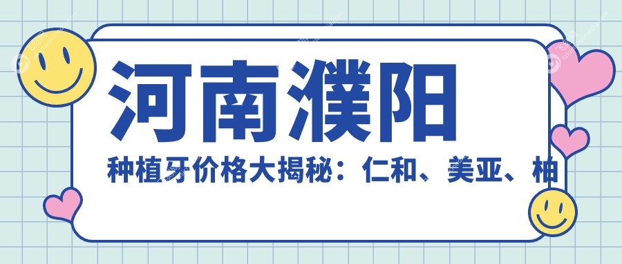 河南濮阳种植牙价格大揭秘：仁和、美亚、柏林牙医口腔连锁收费标准对比