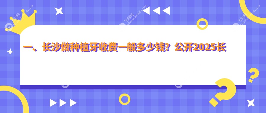 一、长沙做种植牙收费一般多少钱？公开2025长沙种植牙收费表