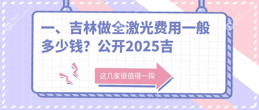 一、吉林做全激光费用一般多少钱？公开2025吉林全激光价目表