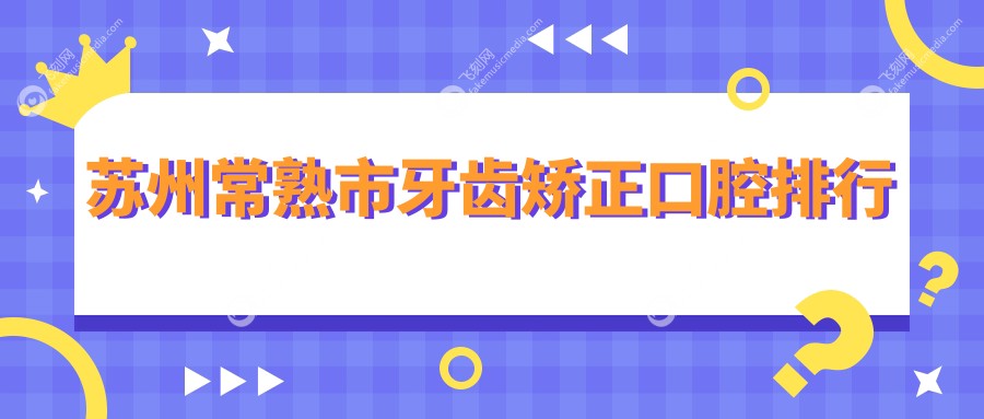 苏州常熟市牙齿矫正口腔排行