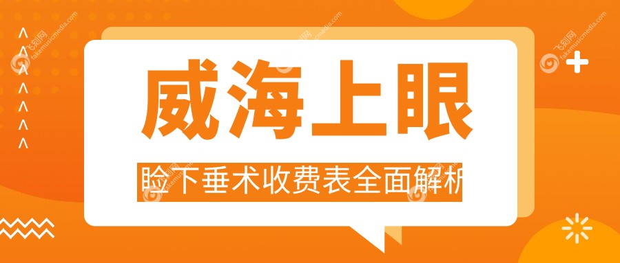 威海上眼睑下垂术收费表全面解析
