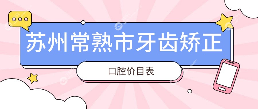 苏州常熟市牙齿矫正口腔价目表