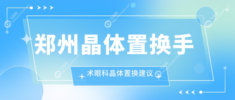 郑州晶体置换手术眼科晶体置换建议