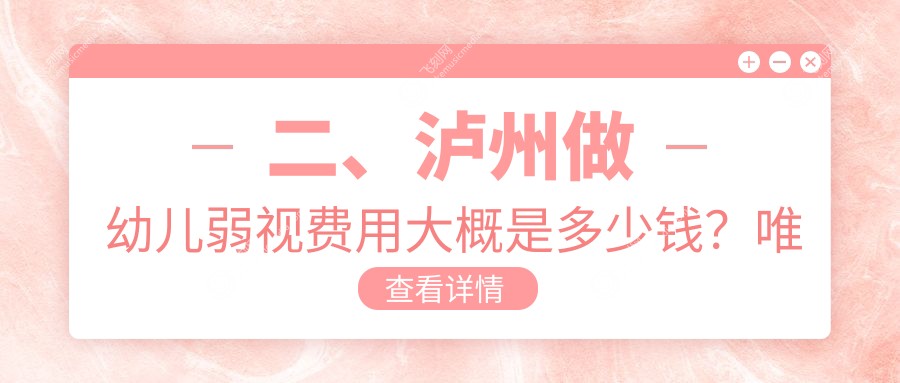 二、泸州做幼儿弱视费用大概是多少钱？唯美视5359