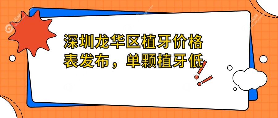 深圳龙华区植牙价格表发布，单颗植牙低至2000元起，探寻实惠口腔方案