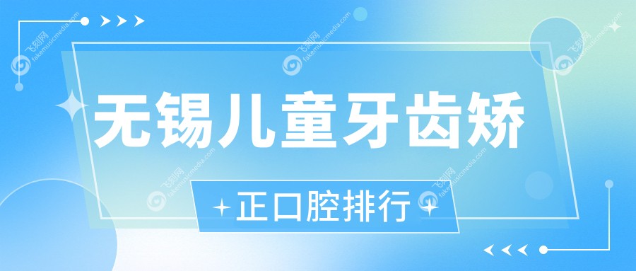 无锡儿童牙齿矫正口腔排行