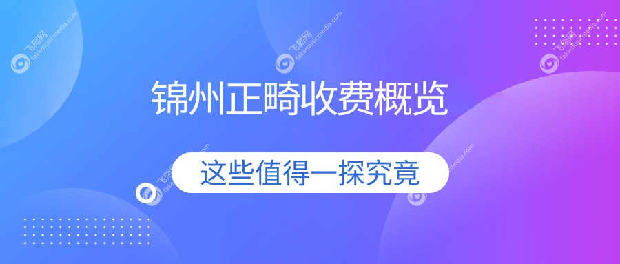 锦州正畸收费概览