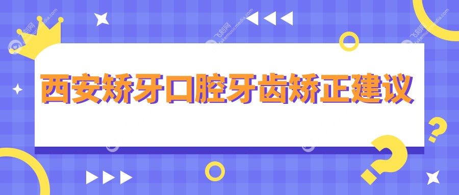 西安矫牙口腔牙齿矫正建议