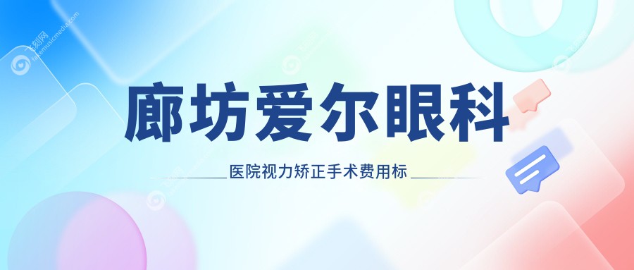廊坊爱尔眼科医院视力矫正手术费用标准全解析，让您明明白白消费！