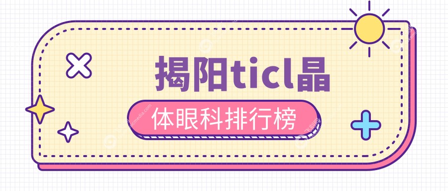 揭阳ticl晶体眼科排行榜