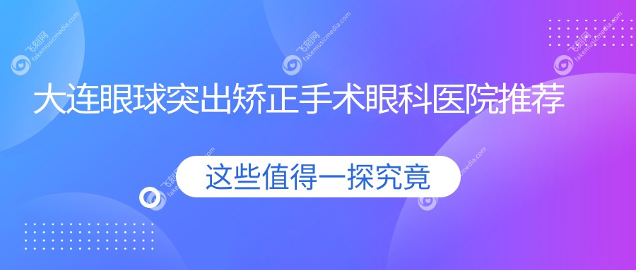 大连眼球突出矫正手术眼科医院推荐