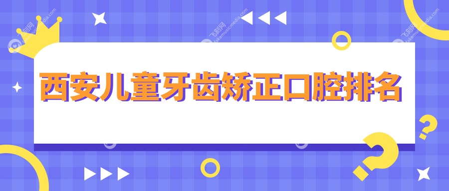 西安儿童牙齿矫正口腔排名