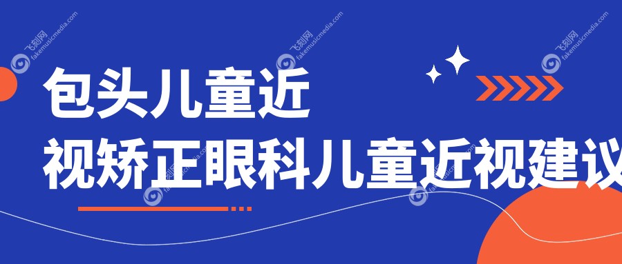 包头儿童近视矫正眼科儿童近视建议