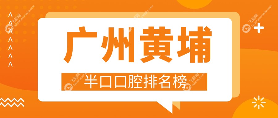 广州黄埔半口口腔排名榜