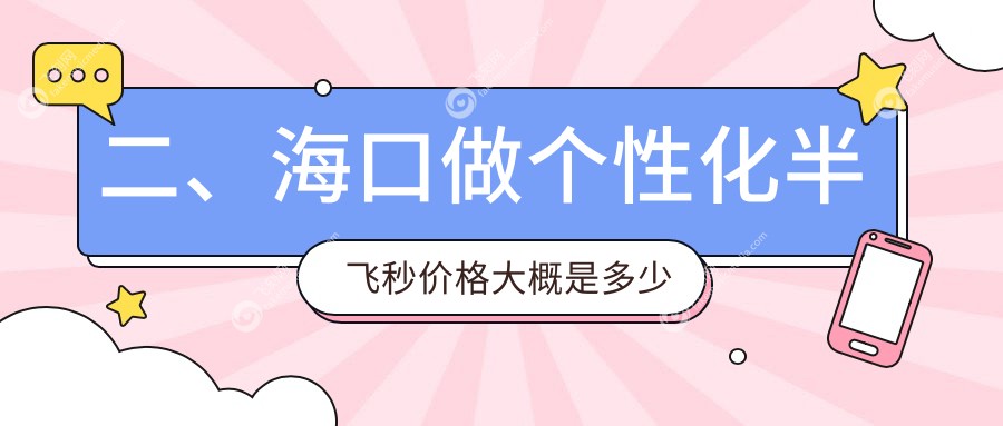 二、海口做个性化半飞秒价格大概是多少钱？康伟15869/14869/18599