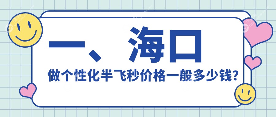 一、海口做个性化半飞秒价格一般多少钱？公开2025海口个性化半飞秒价目单