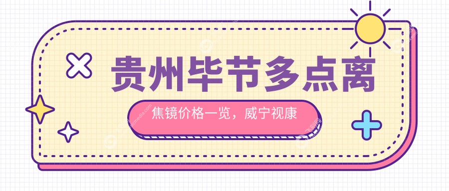 贵州毕节多点离焦镜价格一览，威宁视康眼科与阳明眼科华厦推荐查询