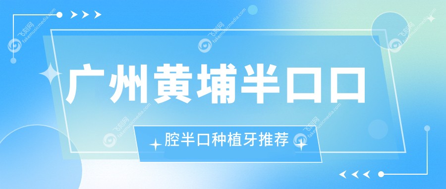 广州黄埔半口口腔半口种植牙推荐