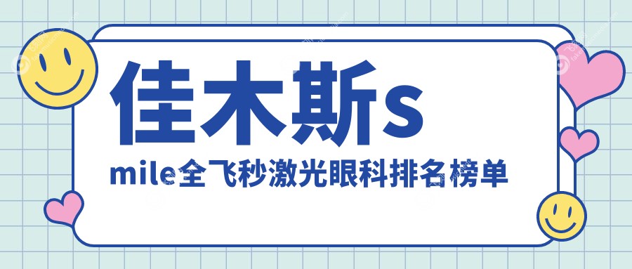 佳木斯smile全飞秒激光眼科排名榜单