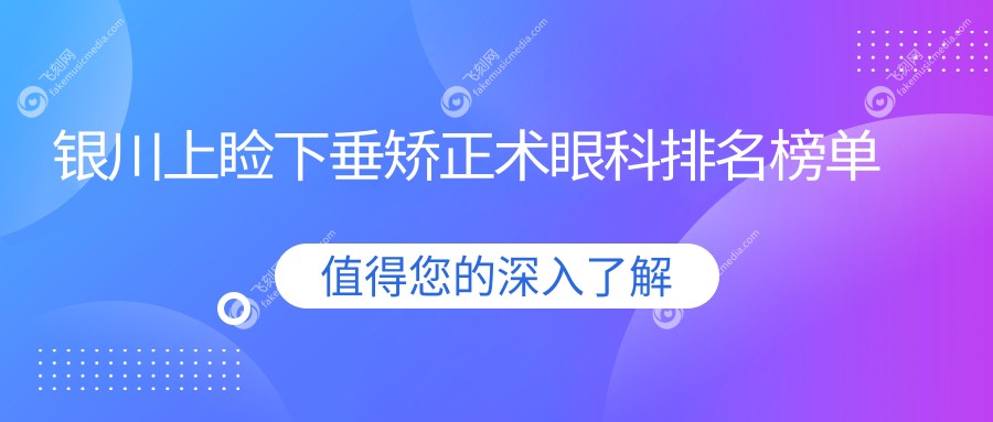 银川地区上睑下垂矫正术专业眼科医院推荐，附详细价格表供参考