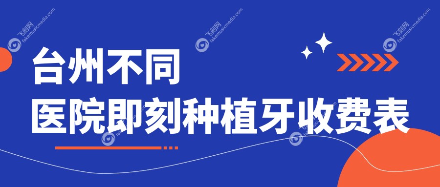 台州不同医院即刻种植牙收费表