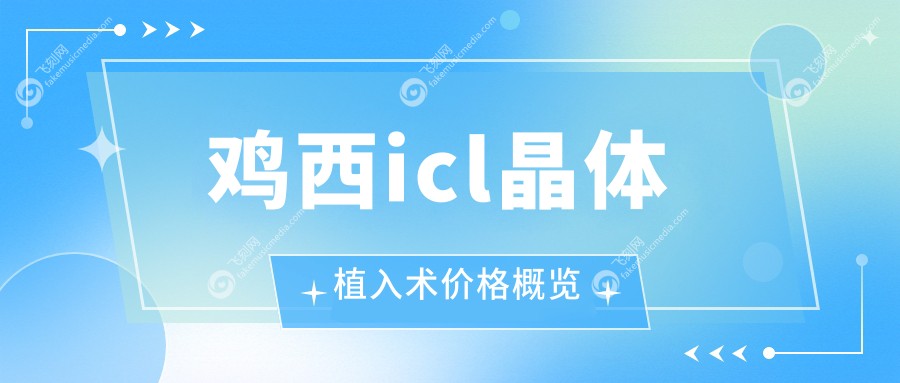 鸡西icl晶体植入术价格概览