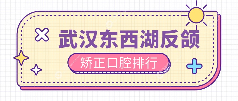 武汉东西湖反颌矫正口腔排行