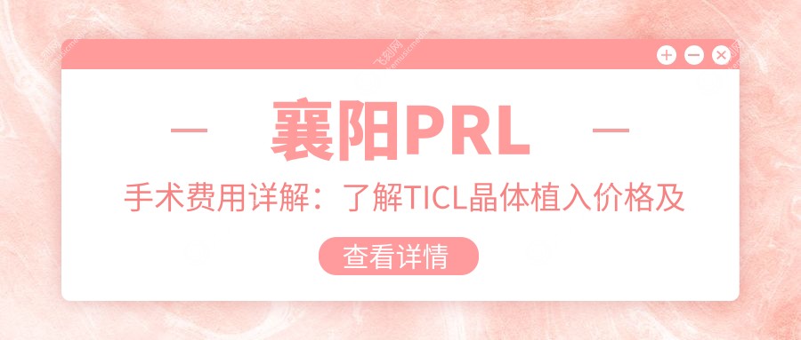 襄阳PRL手术费用详解：了解TICL晶体植入价格及优势