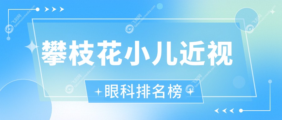 攀枝花小儿近视眼科排名榜