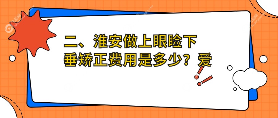 二、淮安做上眼睑下垂矫正费用是多少?爱尔眼科5989