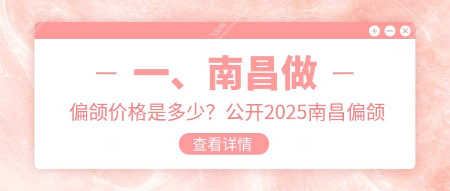 一、南昌做偏颌价格是多少？公开2025南昌偏颌价目表